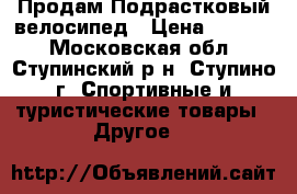 Продам Подрастковый велосипед › Цена ­ 3 500 - Московская обл., Ступинский р-н, Ступино г. Спортивные и туристические товары » Другое   